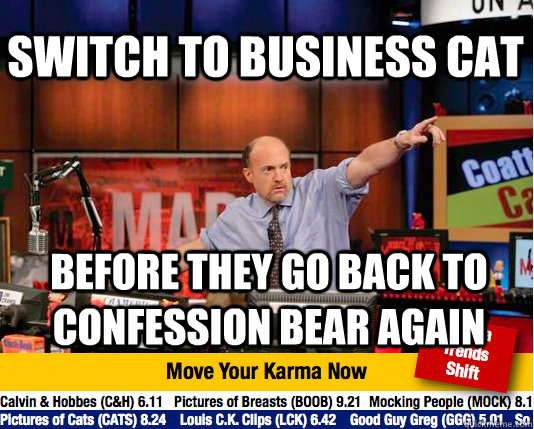 Switch to Business cat before they go back to confession bear again  Mad Karma with Jim Cramer