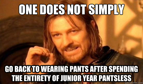 One Does Not Simply go back to wearing pants after spending the entirety of junior year pantsless  Boromir