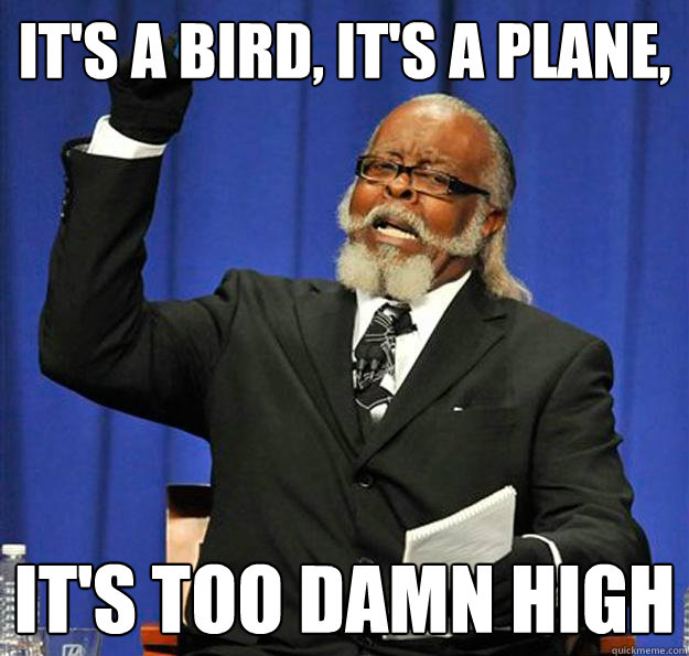 It's a bird, It's a plane, It's too damn high  Jimmy McMillan