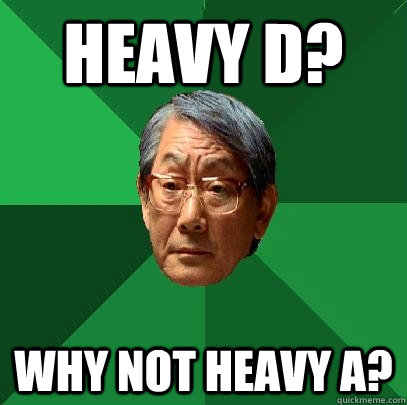 Heavy D? Why not heavy A?  High Expectations Asian Father