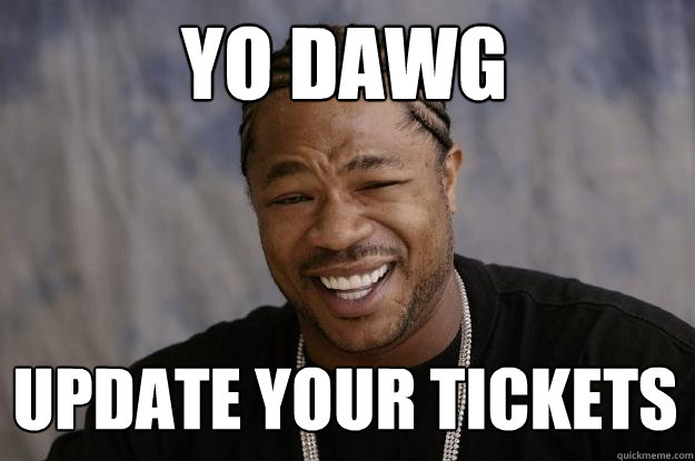 Yo Dawg Update your tickets - Yo Dawg Update your tickets  Xzibit meme