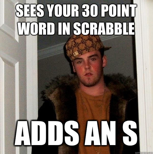 Sees your 30 point word in scrabble Adds an S - Sees your 30 point word in scrabble Adds an S  Scumbag Steve