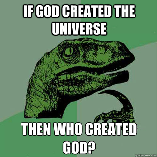 If God created the universe then who created god? - If God created the universe then who created god?  Philosoraptor