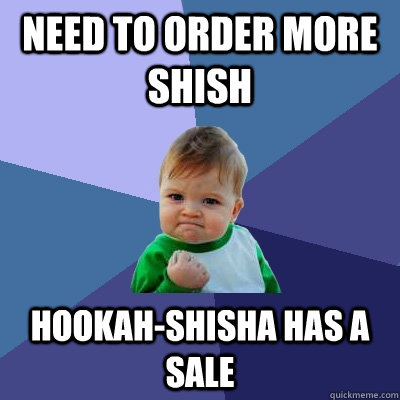 Need to order more shish Hookah-Shisha has a sale  Success Kid