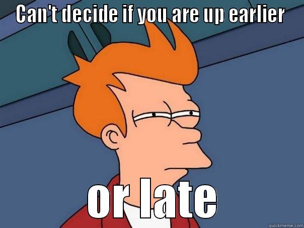 CAN'T DECIDE IF YOU ARE UP EARLIER  OR LATE Futurama Fry