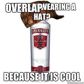 Why is it wearing a hat? because it is cool OVerlap  Scumbag Alcohol