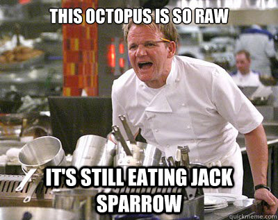 this octopus is so raw it's still eating jack sparrow  Chef Ramsay