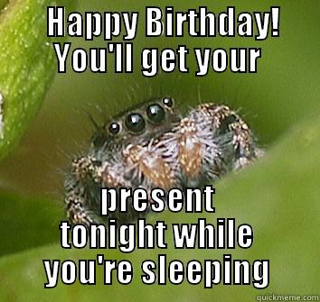        HAPPY BIRTHDAY!       YOU'LL GET YOUR  PRESENT TONIGHT WHILE YOU'RE SLEEPING Misunderstood Spider