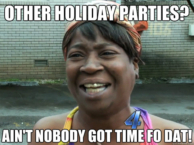 other holiday parties? ain't nobody got time fo dat! - other holiday parties? ain't nobody got time fo dat!  Sweet Brown