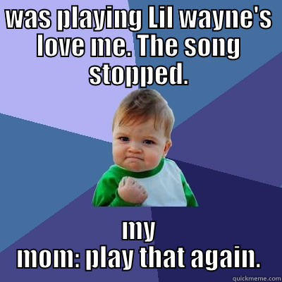 WAS PLAYING LIL WAYNE'S LOVE ME. THE SONG STOPPED. MY MOM: PLAY THAT AGAIN. Success Kid