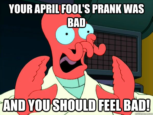 Your April Fool's Prank was bad  And you should feel bad!  