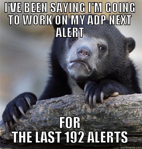 I'VE BEEN SAYING I'M GOING TO WORK ON MY ADP NEXT ALERT FOR THE LAST 192 ALERTS Confession Bear