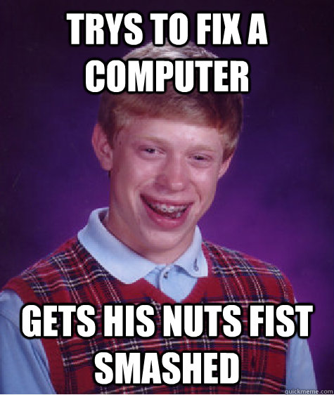 Trys to fix a computer gets his nuts fist smashed  Bad Luck Brian