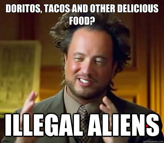 Doritos, tacos and other delicious food? Illegal Aliens  Ancient Aliens