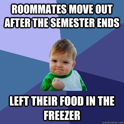 Roommates move out after the semester ends Left their food in the freezer  Success Kid