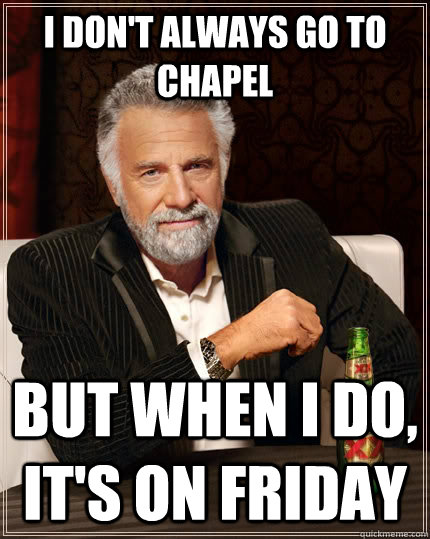 I don't always go to chapel but when I do, it's on Friday  The Most Interesting Man In The World