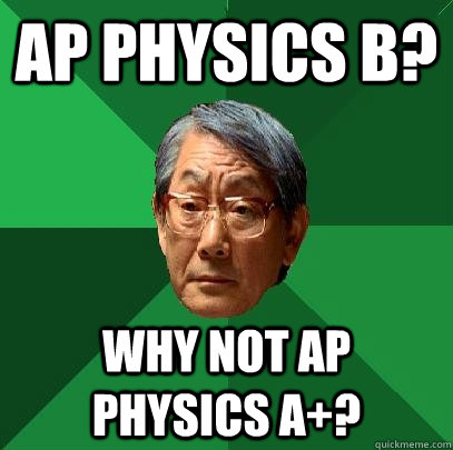 AP Physics B? Why not AP Physics A+? - AP Physics B? Why not AP Physics A+?  High Expectations Asian Father