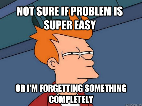 NOT SURE IF PROBLEM IS SUPER EASY OR I'M FORGETTING SOMETHING COMPLETELY  Futurama Fry