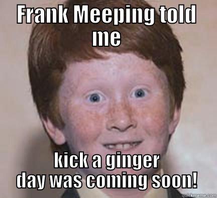 frank meeping - FRANK MEEPING TOLD ME KICK A GINGER DAY WAS COMING SOON! Over Confident Ginger