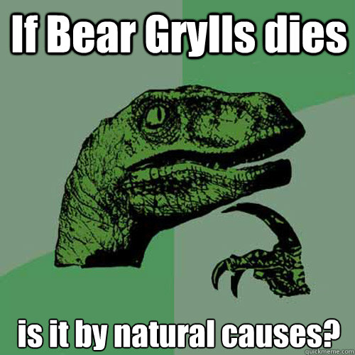 If Bear Grylls dies is it by natural causes? - If Bear Grylls dies is it by natural causes?  Philosoraptor