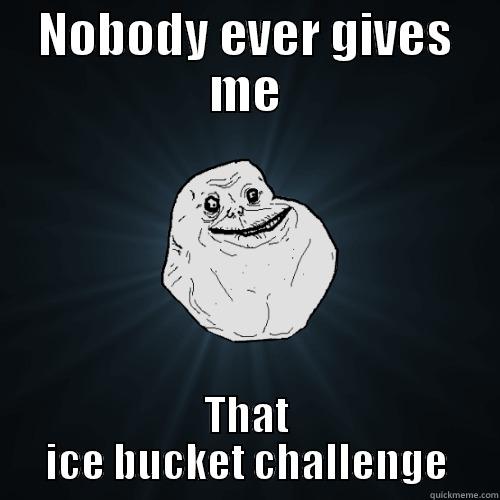 The Ice Bucket Challenge - NOBODY EVER GIVES ME THAT ICE BUCKET CHALLENGE Forever Alone