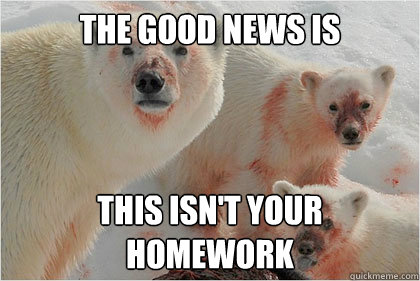 The good news is this isn't your homework  Bad News Bears