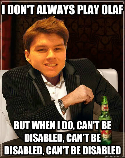 I don't always play Olaf but when I do, can't be disabled, can't be disabled, can't be disabled  Most Interesting Dyrus