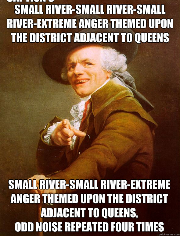 Small river-small river-small river-extreme anger themed upon the district adjacent to queens small river-small river-extreme anger themed upon the district adjacent to queens,
odd noise repeated four times Caption 3 goes here  Joseph Ducreux