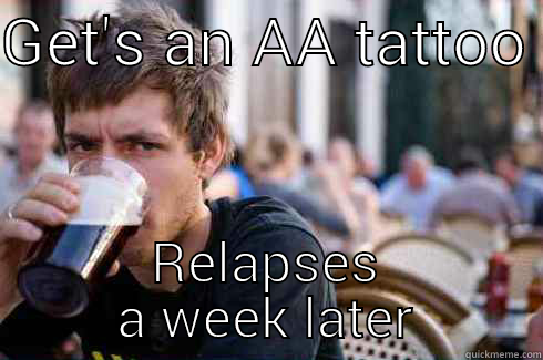 GET'S AN AA TATTOO  RELAPSES A WEEK LATER Lazy College Senior