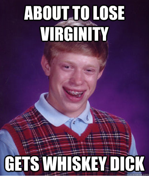 about to lose virginity gets whiskey dick  Bad Luck Brian