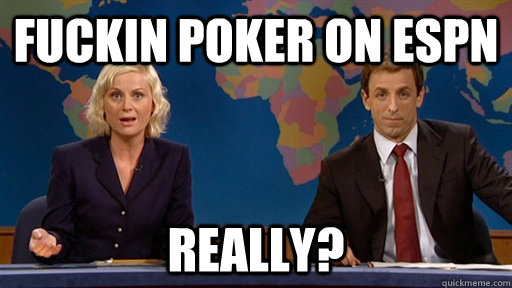 fuckin poker on espn really?  exasperated really