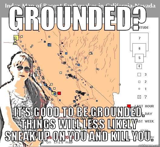 GROUNDED? IT'S GOOD TO BE GROUNDED. THINGS WILL LESS LIKELY SNEAK UP ON YOU AND KILL YOU. Misc