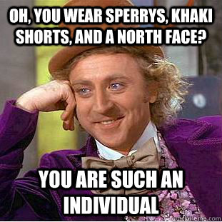 Oh, you wear Sperrys, khaki shorts, and a North Face? You are such an individual - Oh, you wear Sperrys, khaki shorts, and a North Face? You are such an individual  Condescending Wonka