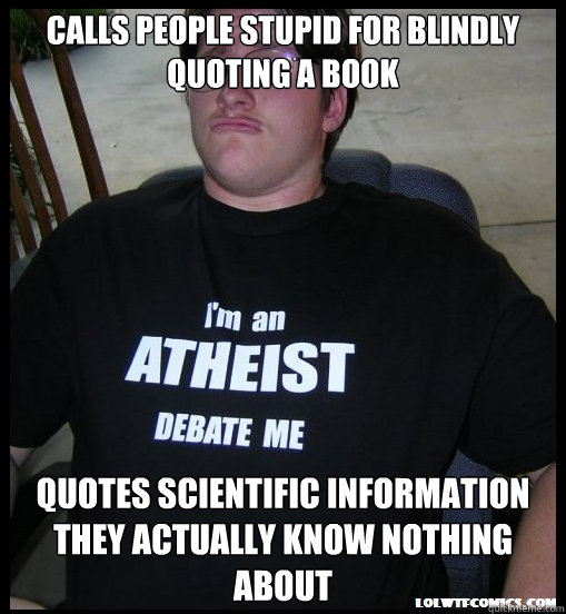 Calls people stupid for blindly quoting a book Quotes scientific information they actually know nothing about  - Calls people stupid for blindly quoting a book Quotes scientific information they actually know nothing about   Scumbag Atheist