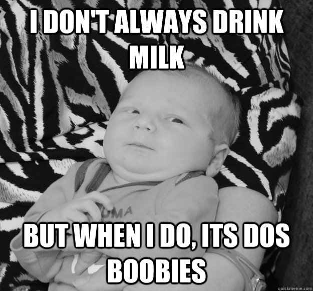 I don't always drink Milk but when i do, its Dos boobies  Evil Baby