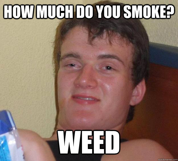 how much do you smoke? weed  10 Guy