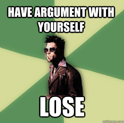 Have argument with yourself Lose  Helpful Tyler Durden