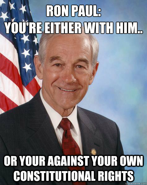 Ron Paul:
You're either with him.. Or your against your own constitutional rights  Ron Paul