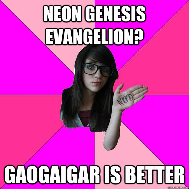 Neon Genesis Evangelion? GaoGaiGar is better  Idiot Nerd Girl