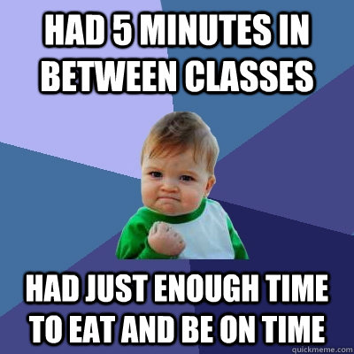 Had 5 minutes in between classes Had just enough time to eat and be on time - Had 5 minutes in between classes Had just enough time to eat and be on time  Success Kid