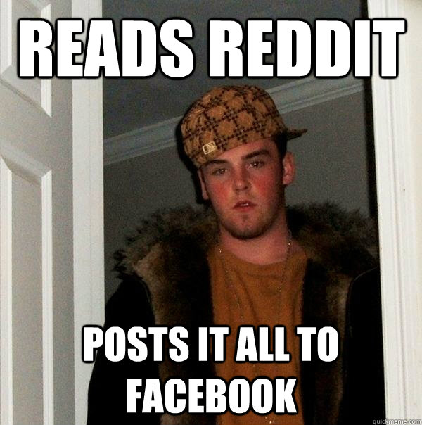 Reads Reddit Posts it all to Facebook - Reads Reddit Posts it all to Facebook  Scumbag Steve