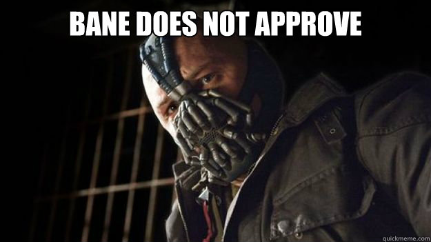 Bane does not approve  - Bane does not approve   Banes Friendly Reminders