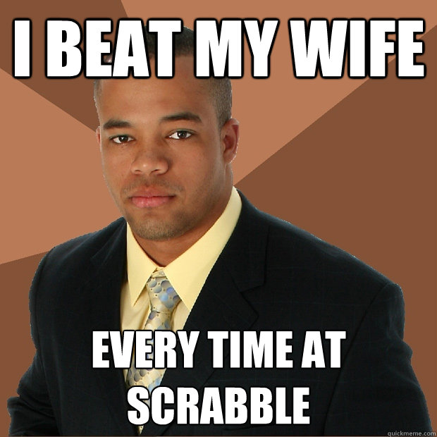 i beat my wife every time at scrabble  Successful Black Man