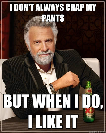 I don't always crap my pants but when I do, I like it - I don't always crap my pants but when I do, I like it  The Most Interesting Man In The World