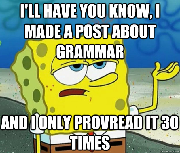 I'LL HAVE YOU KNOW, I made a post about grammar  AND I only provread it 30 times  Tough Spongebob