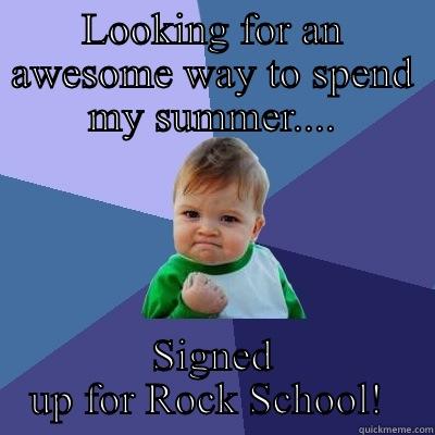 LOOKING FOR AN AWESOME WAY TO SPEND MY SUMMER.... SIGNED UP FOR ROCK SCHOOL!  Success Kid