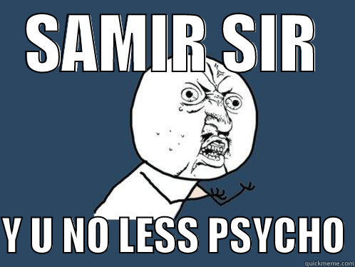 SAMIR SIR  Y U NO LESS PSYCHO Y U No