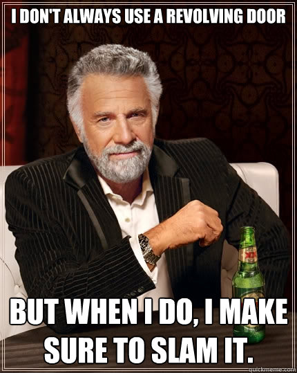 I don't always use a revolving door But when I do, I make sure to slam it. - I don't always use a revolving door But when I do, I make sure to slam it.  The Most Interesting Man In The World