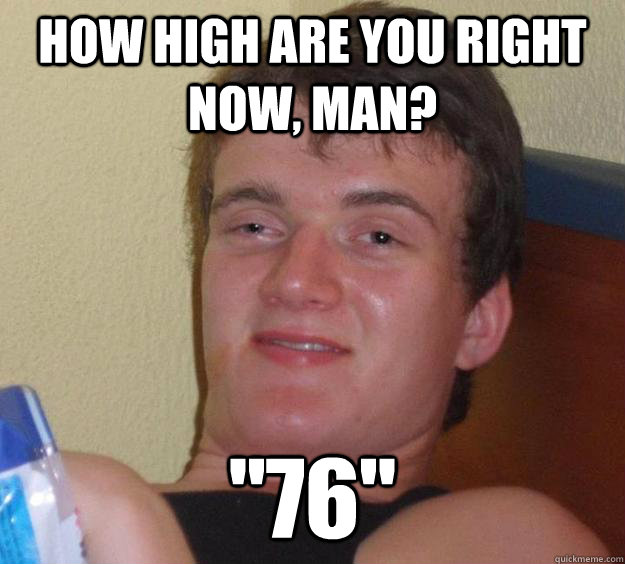 how high are you right now, man? 