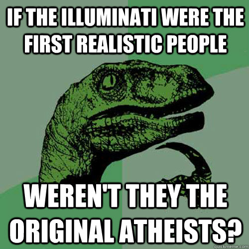 If the Illuminati were the first realistic people Weren't they the original atheists?   Philosoraptor